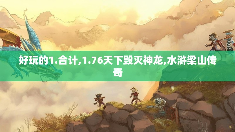 好玩的1.合计,1.76天下毁灭神龙,水浒梁山传奇