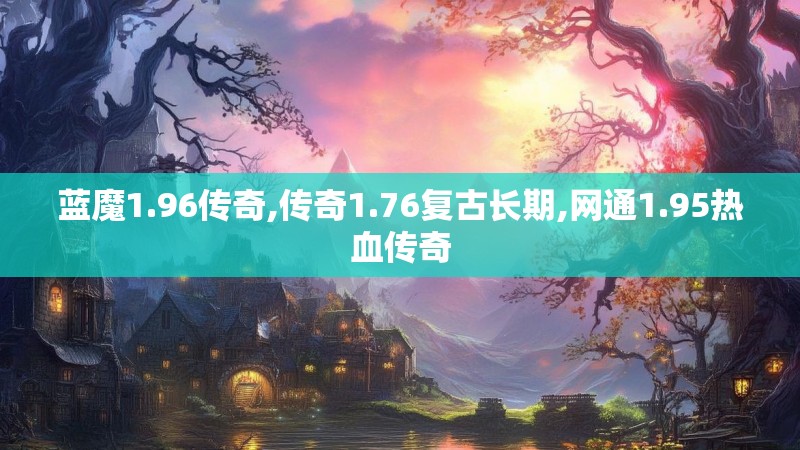 蓝魔1.96传奇,传奇1.76复古长期,网通1.95热血传奇