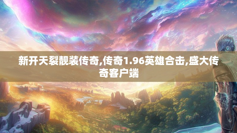 新开天裂靓装传奇,传奇1.96英雄合击,盛大传奇客户端