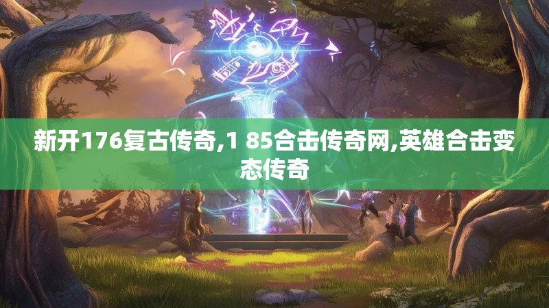 新开176复古传奇,1 85合击传奇网,英雄合击变态传奇