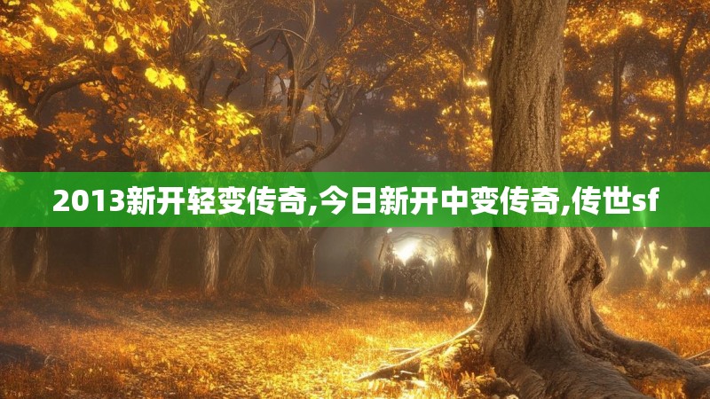 2013新开轻变传奇,今日新开中变传奇,传世sf