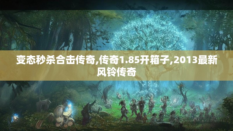 变态秒杀合击传奇,传奇1.85开箱子,2013最新风铃传奇
