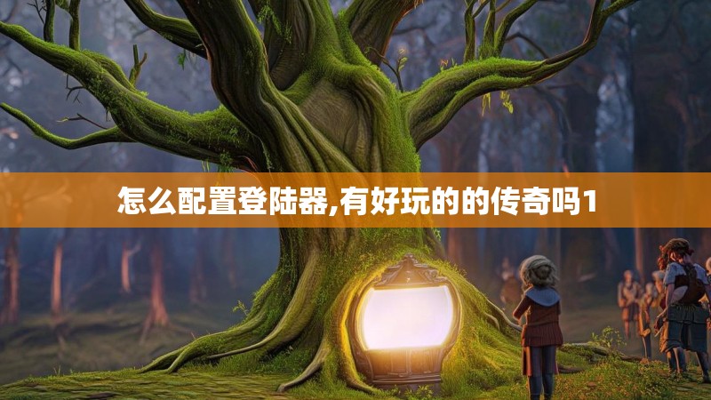 怎么配置登陆器,有好玩的的传奇吗1