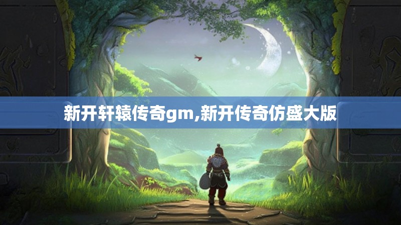 新开轩辕传奇gm,新开传奇仿盛大版
