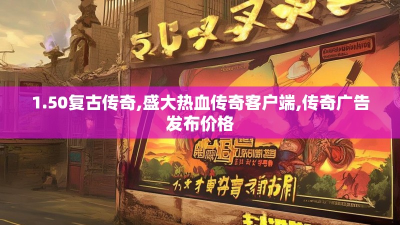 1.50复古传奇,盛大热血传奇客户端,传奇广告发布价格