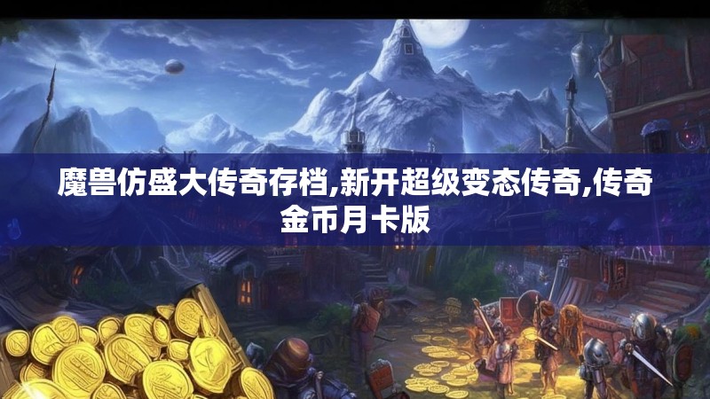 魔兽仿盛大传奇存档,新开超级变态传奇,传奇金币月卡版