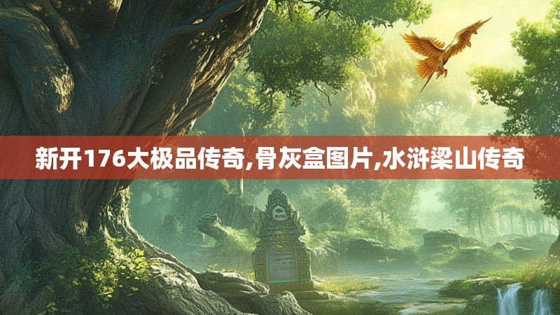 新开176大极品传奇,骨灰盒图片,水浒梁山传奇