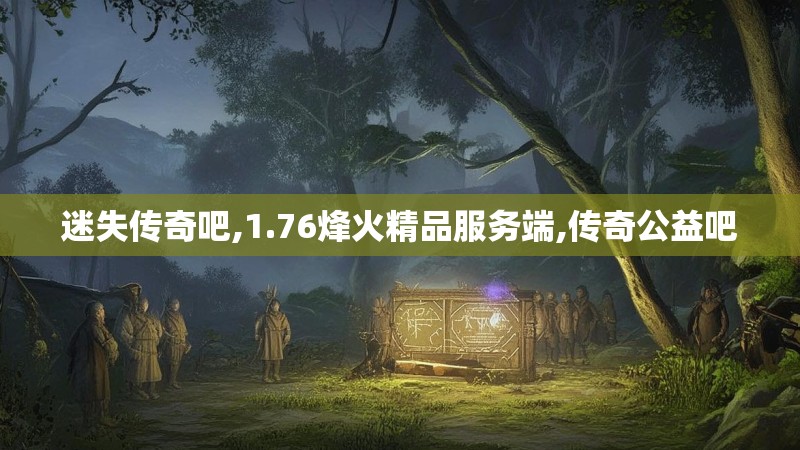 迷失传奇吧,1.76烽火精品服务端,传奇公益吧