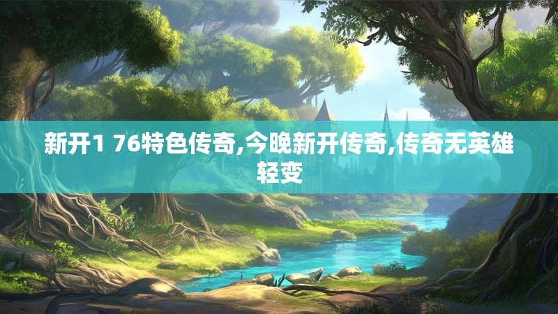 新开1 76特色传奇,今晚新开传奇,传奇无英雄轻变