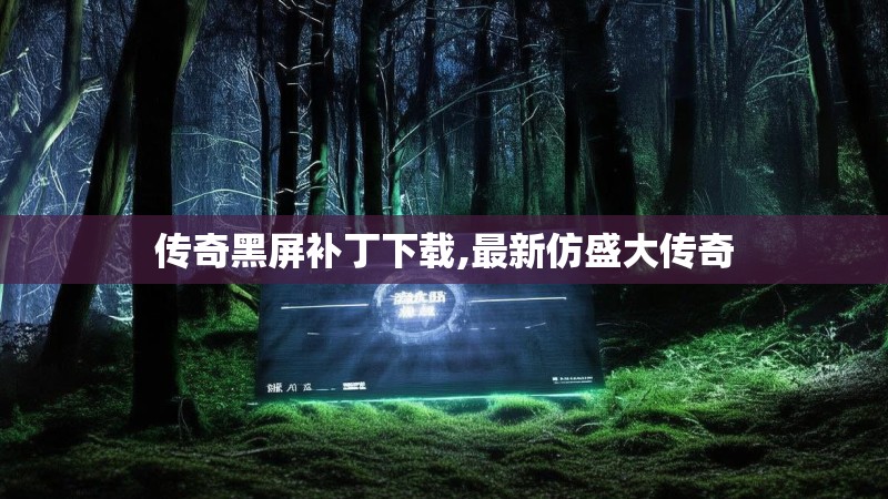 传奇黑屏补丁下载,最新仿盛大传奇