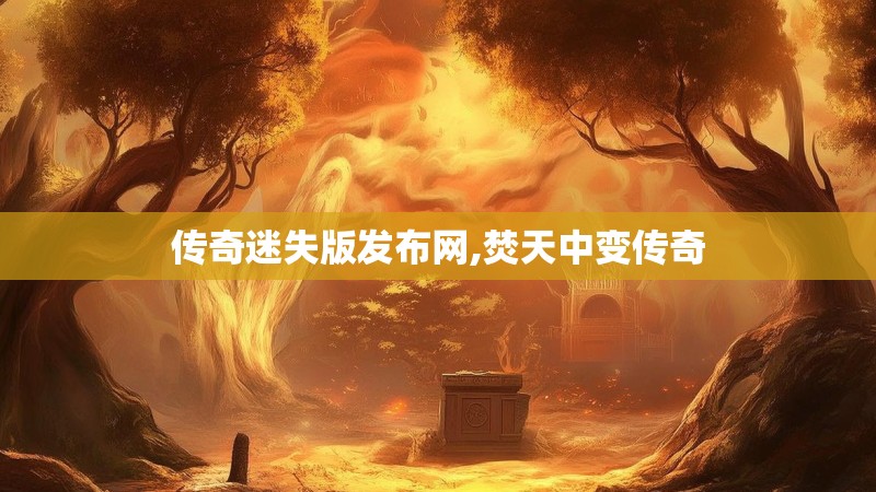 传奇迷失版发布网,焚天中变传奇