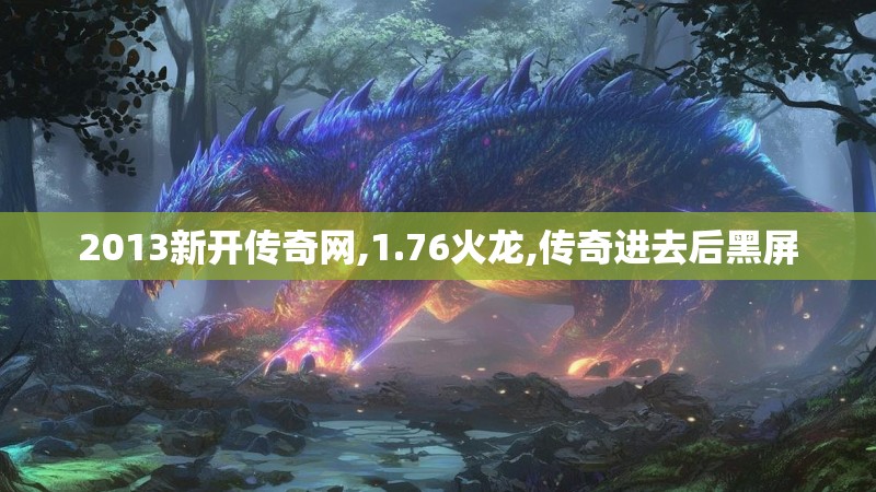 2013新开传奇网,1.76火龙,传奇进去后黑屏