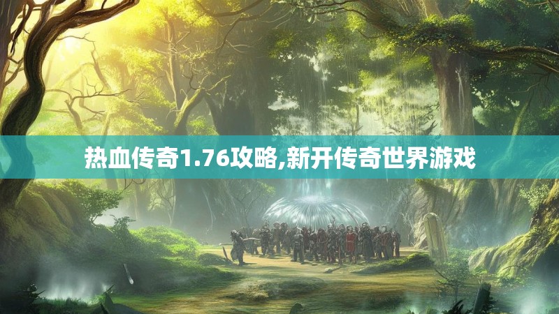 热血传奇1.76攻略,新开传奇世界游戏