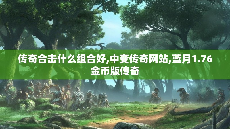 传奇合击什么组合好,中变传奇网站,蓝月1.76金币版传奇