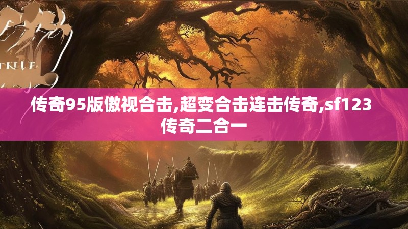 传奇95版傲视合击,超变合击连击传奇,sf123 传奇二合一