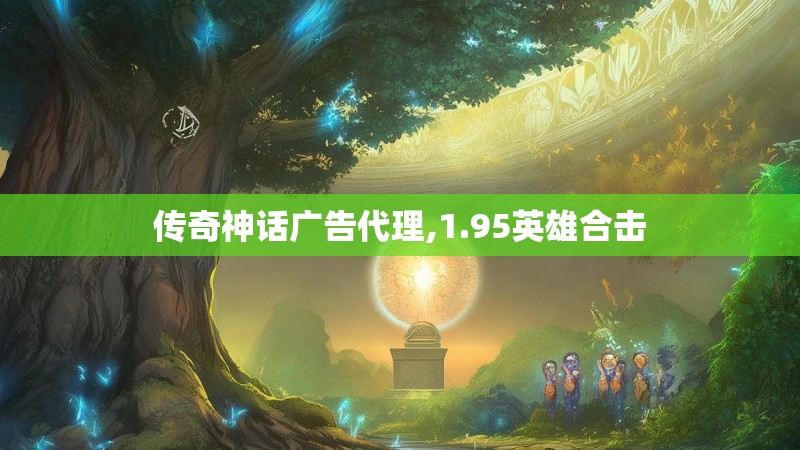 传奇神话广告代理,1.95英雄合击