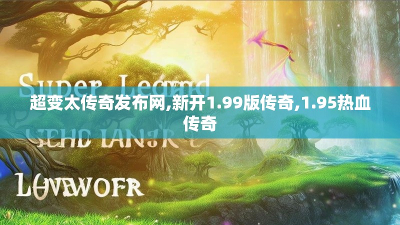 超变太传奇发布网,新开1.99版传奇,1.95热血传奇
