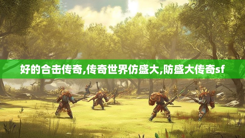 好的合击传奇,传奇世界仿盛大,防盛大传奇sf