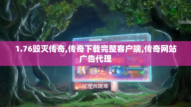 1.76毁灭传奇,传奇下载完整客户端,传奇网站广告代理