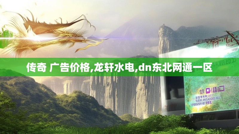 传奇 广告价格,龙轩水电,dn东北网通一区