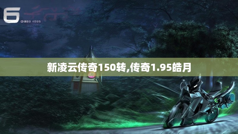 新凌云传奇150转,传奇1.95皓月