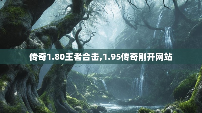 传奇1.80王者合击,1.95传奇刚开网站