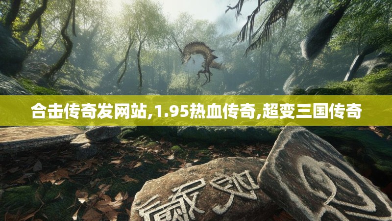 合击传奇发网站,1.95热血传奇,超变三国传奇