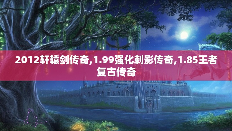 2012轩辕剑传奇,1.99强化刺影传奇,1.85王者复古传奇