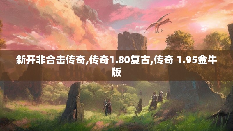 新开非合击传奇,传奇1.80复古,传奇 1.95金牛版