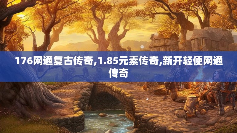 176网通复古传奇,1.85元素传奇,新开轻便网通传奇