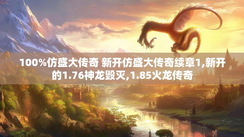 100%仿盛大传奇 新开仿盛大传奇续章1,新开的1.76神龙毁灭,1.85火龙传奇
