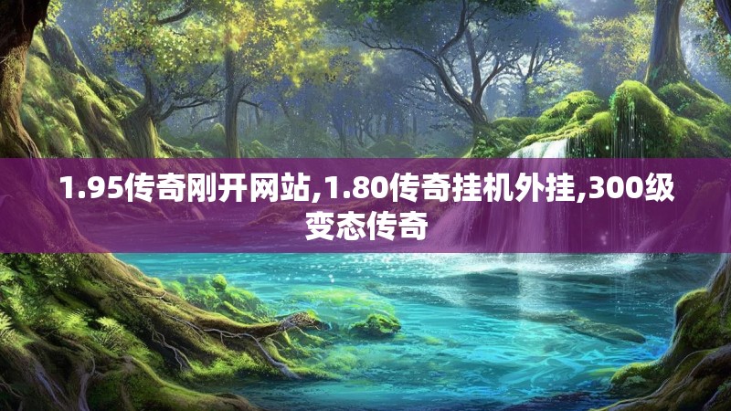 1.95传奇刚开网站,1.80传奇挂机外挂,300级变态传奇