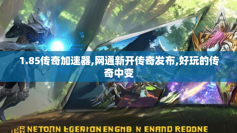 1.85传奇加速器,网通新开传奇发布,好玩的传奇中变