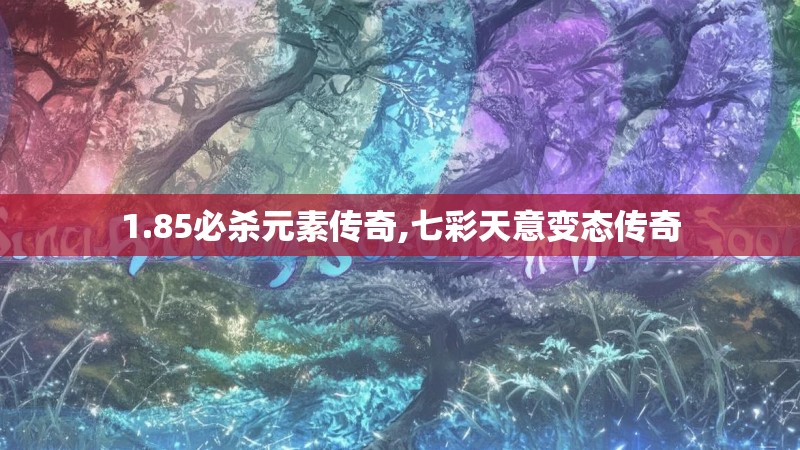 1.85必杀元素传奇,七彩天意变态传奇