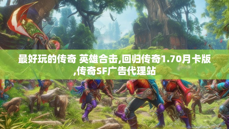 最好玩的传奇 英雄合击,回归传奇1.70月卡版,传奇SF广告代理站