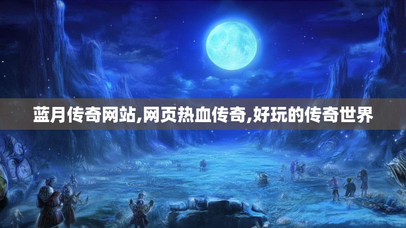 蓝月传奇网站,网页热血传奇,好玩的传奇世界