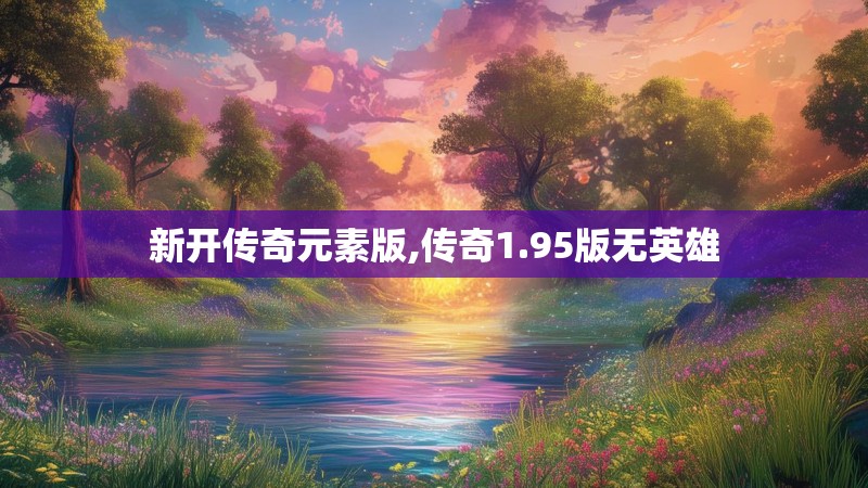 新开传奇元素版,传奇1.95版无英雄