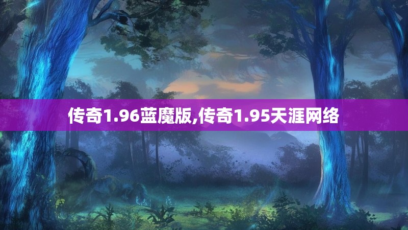 传奇1.96蓝魔版,传奇1.95天涯网络