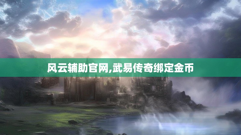 风云辅助官网,武易传奇绑定金币