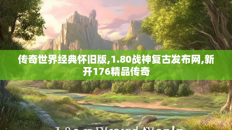 传奇世界经典怀旧版,1.80战神复古发布网,新开176精品传奇
