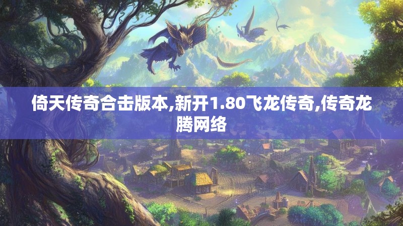 倚天传奇合击版本,新开1.80飞龙传奇,传奇龙腾网络