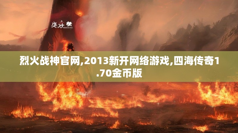 烈火战神官网,2013新开网络游戏,四海传奇1.70金币版