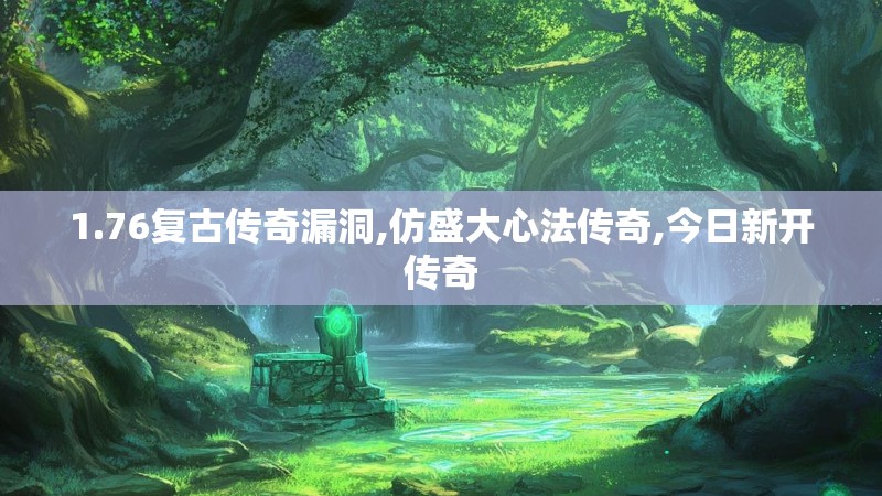 1.76复古传奇漏洞,仿盛大心法传奇,今日新开传奇