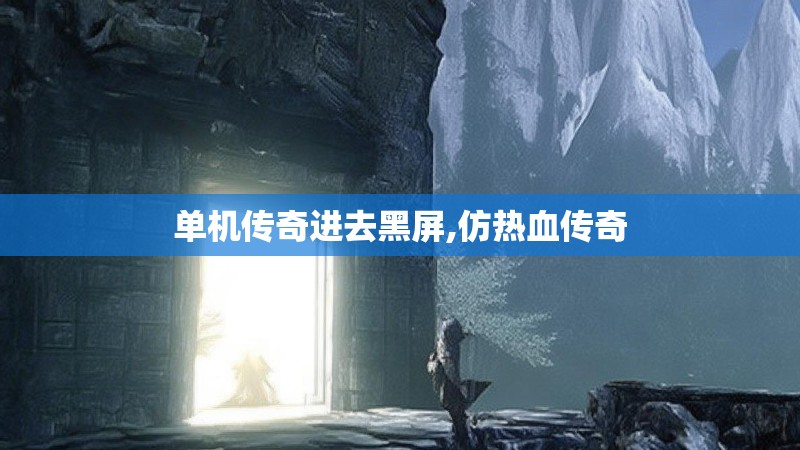 单机传奇进去黑屏,仿热血传奇