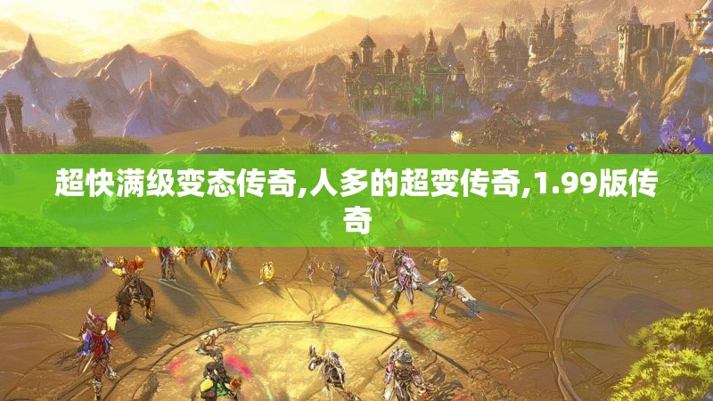 超快满级变态传奇,人多的超变传奇,1.99版传奇