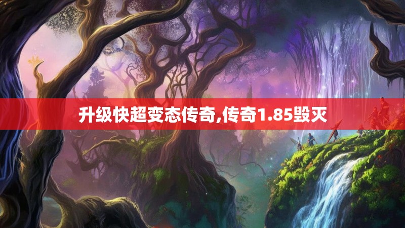 升级快超变态传奇,传奇1.85毁灭