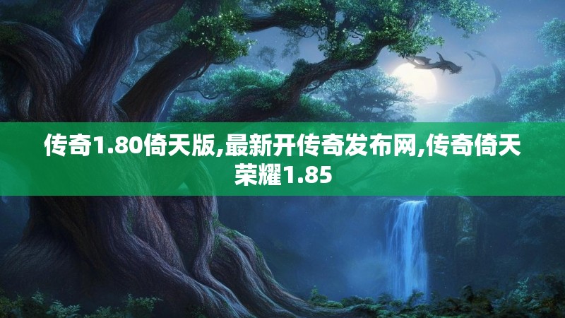 传奇1.80倚天版,最新开传奇发布网,传奇倚天荣耀1.85