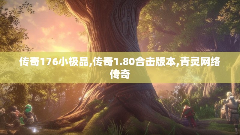 传奇176小极品,传奇1.80合击版本,青灵网络传奇