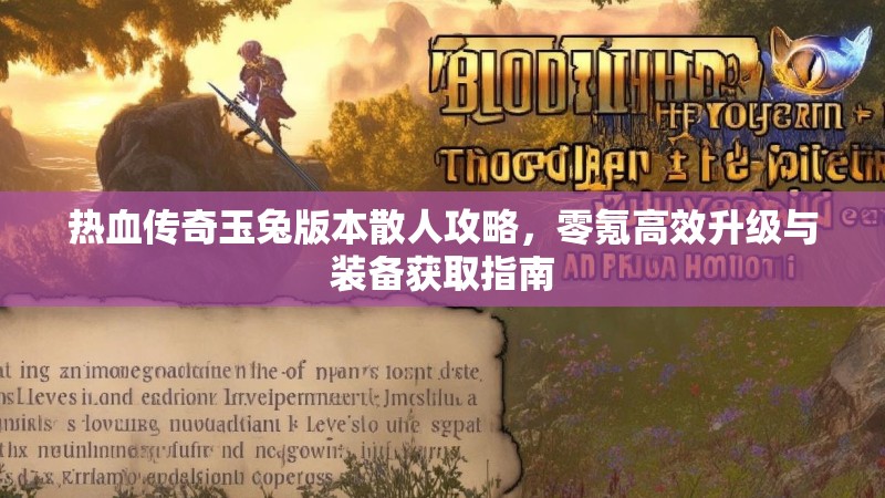 热血传奇玉兔版本散人攻略，零氪高效升级与装备获取指南