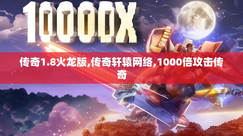 传奇1.8火龙版,传奇轩辕网络,1000倍攻击传奇